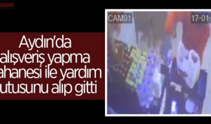 Aydın'da alışveriş yapma bahanesi ile yardım kutusunu alıp gitti